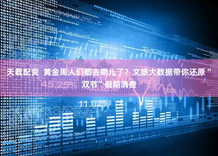 天载配资  黄金周人们都去哪儿了？文旅大数据带你还原“双节”假期消费