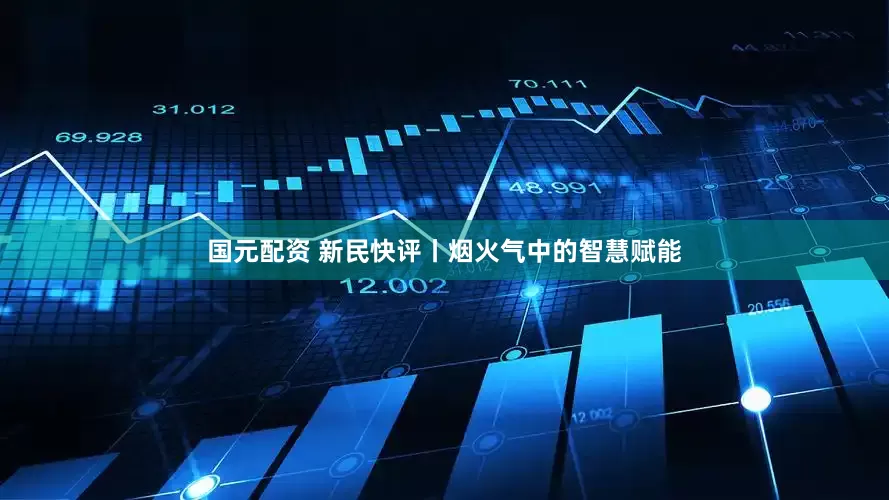 国元配资 新民快评丨烟火气中的智慧赋能