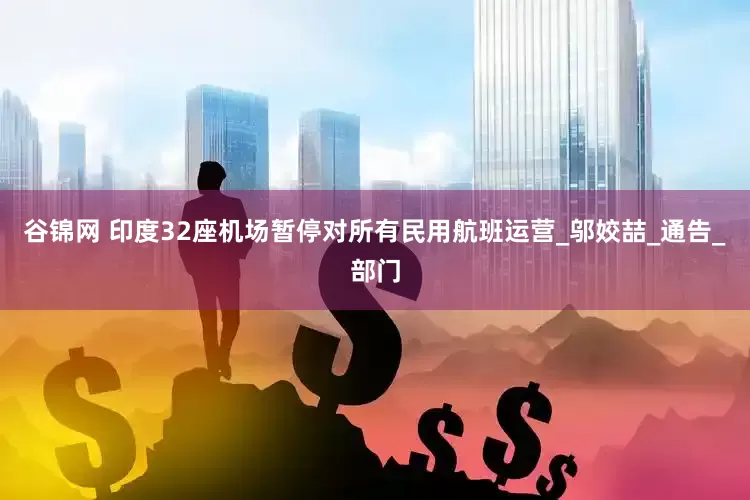 谷锦网 印度32座机场暂停对所有民用航班运营_邬姣喆_通告_部门