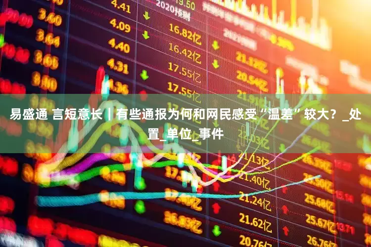 易盛通 言短意长｜有些通报为何和网民感受“温差”较大？_处置_单位_事件
