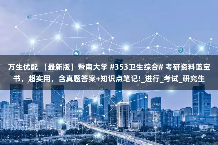 万生优配 【最新版】暨南大学 #353卫生综合# 考研资料蓝宝书，超实用，含真题答案+知识点笔记!_进行_考试_研究生