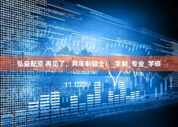 弘益配资 再见了，两年制硕士！_学制_专业_学硕