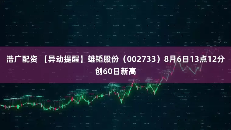 浩广配资 【异动提醒】雄韬股份（002733）8月6日13点12分创60日新高
