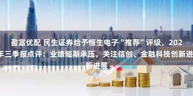 盈富优配 民生证券给予恒生电子“推荐”评级,2025年三季报点评:业绩短期承压,关注信创、金融科技创新进展