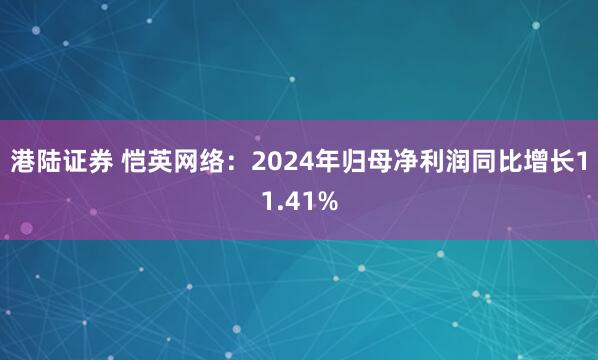 港陆证券 恺英网络：2024年归母净利润同比增长11.41%