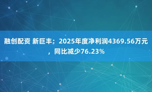 融创配资 新巨丰：2025年度净利润4369.56万元，同比减少76.23%